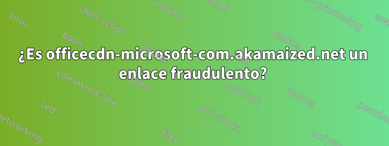 ¿Es officecdn-microsoft-com.akamaized.net un enlace fraudulento?