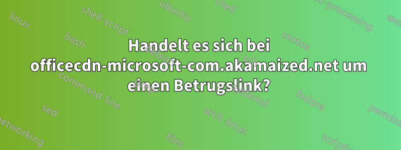 Handelt es sich bei officecdn-microsoft-com.akamaized.net um einen Betrugslink?