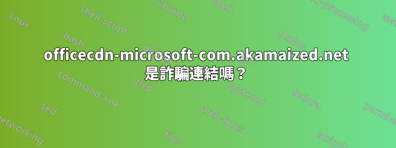 officecdn-microsoft-com.akamaized.net 是詐騙連結嗎？