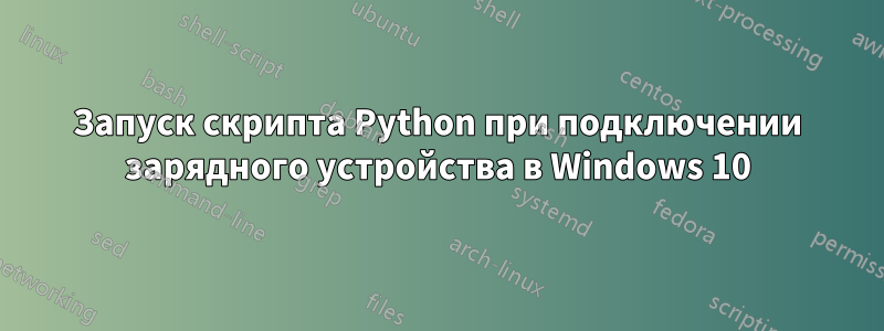 Запуск скрипта Python при подключении зарядного устройства в Windows 10