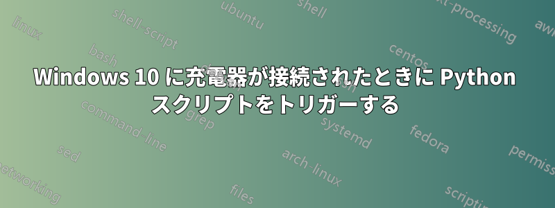 Windows 10 に充電器が接続されたときに Python スクリプトをトリガーする