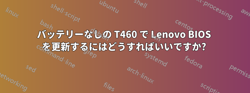 バッテリーなしの T460 で Lenovo BIOS を更新するにはどうすればいいですか?