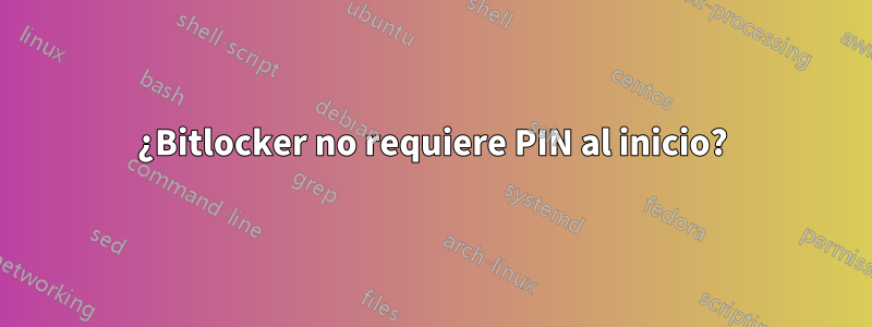 ¿Bitlocker no requiere PIN al inicio?