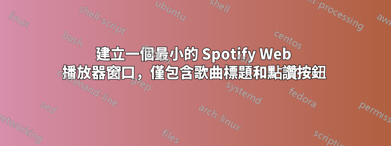 建立一個最小的 Spotify Web 播放器窗口，僅包含歌曲標題和點讚按鈕