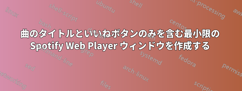 曲のタイトルといいねボタンのみを含む最小限の Spotify Web Player ウィンドウを作成する