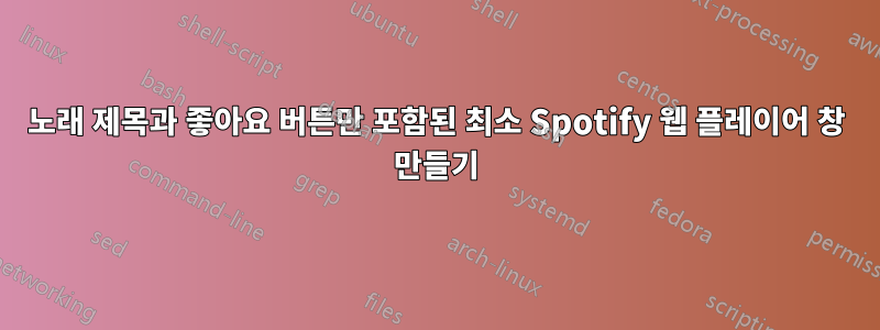 노래 제목과 좋아요 버튼만 포함된 최소 Spotify 웹 플레이어 창 만들기