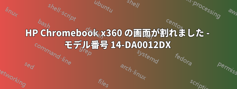 HP Chromebook x360 の画面が割れました - モデル番号 14-DA0012DX