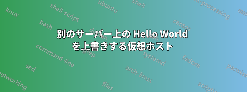 別のサーバー上の Hello World を上書きする仮想ホスト