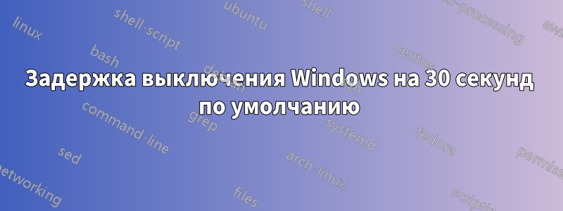 Задержка выключения Windows на 30 секунд по умолчанию