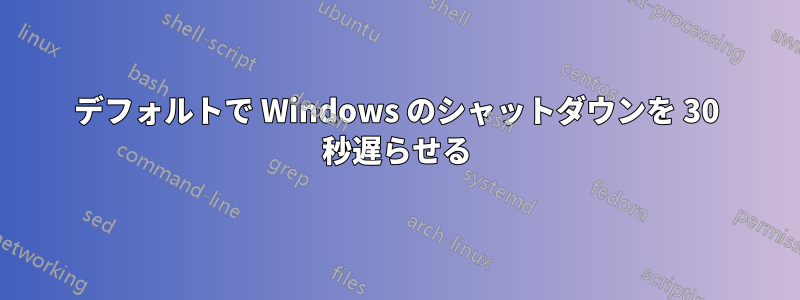 デフォルトで Windows のシャットダウンを 30 秒遅らせる