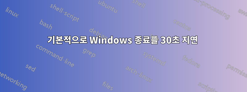 기본적으로 Windows 종료를 30초 지연