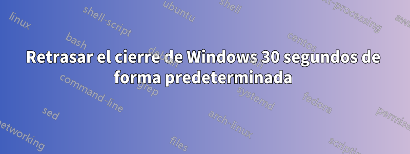 Retrasar el cierre de Windows 30 segundos de forma predeterminada