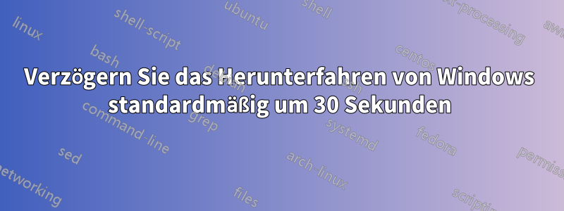 Verzögern Sie das Herunterfahren von Windows standardmäßig um 30 Sekunden