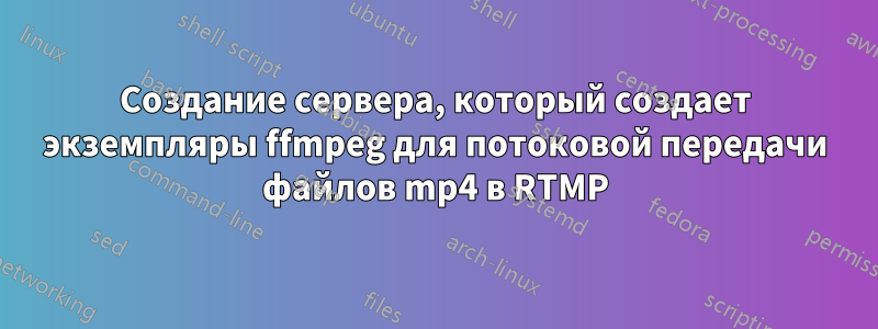 Создание сервера, который создает экземпляры ffmpeg для потоковой передачи файлов mp4 в RTMP