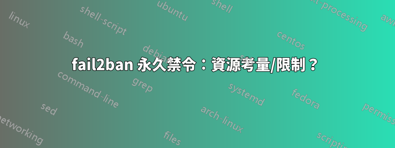 fail2ban 永久禁令：資源考量/限制？