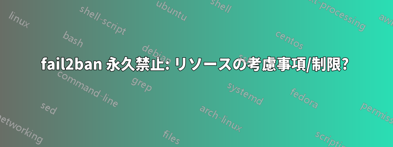 fail2ban 永久禁止: リソースの考慮事項/制限?