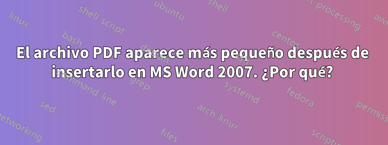 El archivo PDF aparece más pequeño después de insertarlo en MS Word 2007. ¿Por qué?