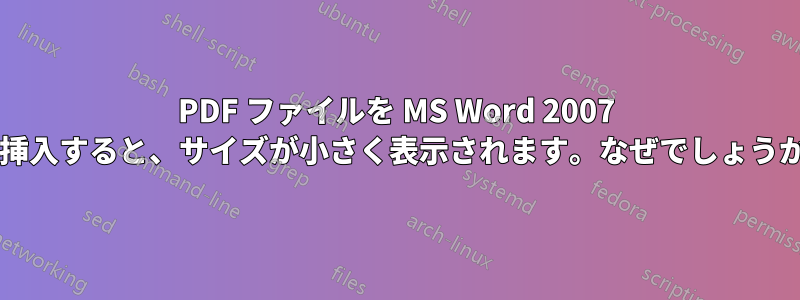 PDF ファイルを MS Word 2007 に挿入すると、サイズが小さく表示されます。なぜでしょうか?