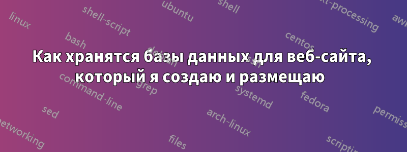 Как хранятся базы данных для веб-сайта, который я создаю и размещаю 