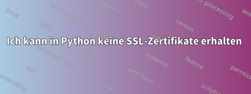 Ich kann in Python keine SSL-Zertifikate erhalten