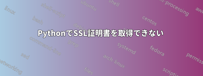 PythonでSSL証明書を取得できない