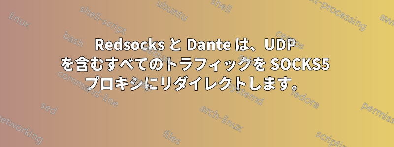 Redsocks と Dante は、UDP を含むすべてのトラフィックを SOCKS5 プロキシにリダイレクトします。