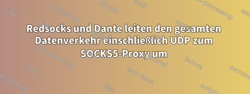 Redsocks und Dante leiten den gesamten Datenverkehr einschließlich UDP zum SOCKS5-Proxy um