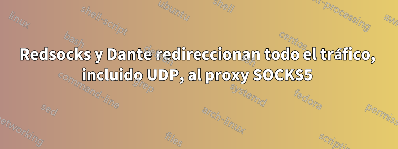 Redsocks y Dante redireccionan todo el tráfico, incluido UDP, al proxy SOCKS5