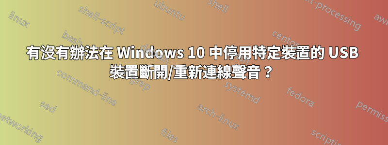 有沒有辦法在 Windows 10 中停用特定裝置的 USB 裝置斷開/重新連線聲音？