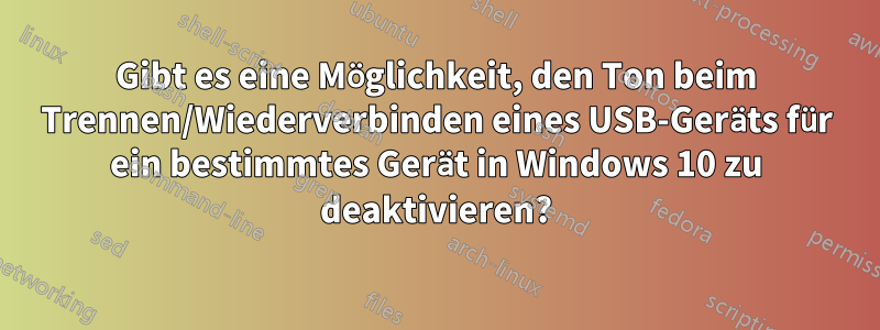 Gibt es eine Möglichkeit, den Ton beim Trennen/Wiederverbinden eines USB-Geräts für ein bestimmtes Gerät in Windows 10 zu deaktivieren?