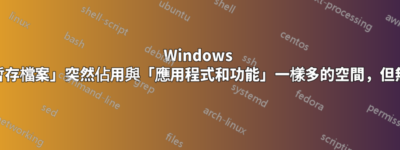 Windows 10：「暫存檔案」突然佔用與「應用程式和功能」一樣多的空間，但無法刪除