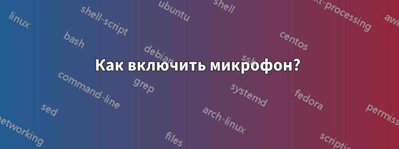 Как включить микрофон?