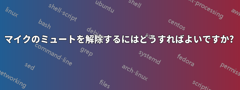 マイクのミュートを解除するにはどうすればよいですか?