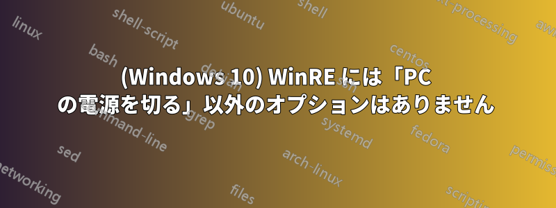 (Windows 10) WinRE には「PC の電源を切る」以外のオプションはありません