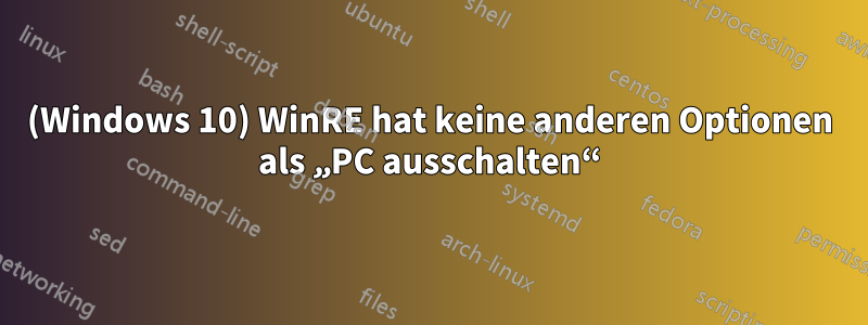 (Windows 10) WinRE hat keine anderen Optionen als „PC ausschalten“