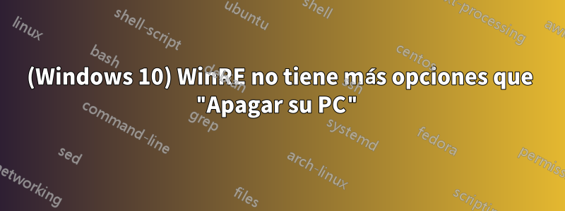 (Windows 10) WinRE no tiene más opciones que "Apagar su PC"