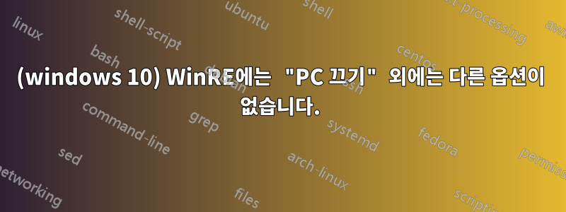 (windows 10) WinRE에는 "PC 끄기" 외에는 다른 옵션이 없습니다.