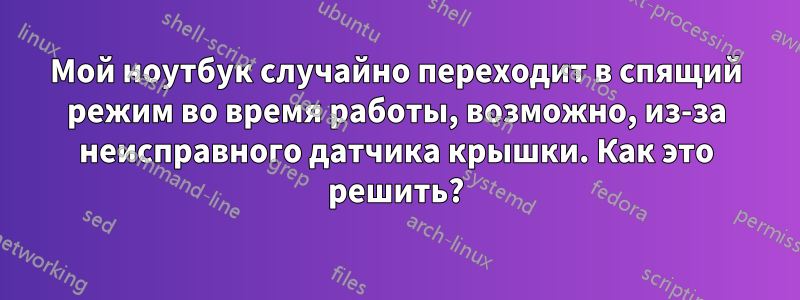 Мой ноутбук случайно переходит в спящий режим во время работы, возможно, из-за неисправного датчика крышки. Как это решить?