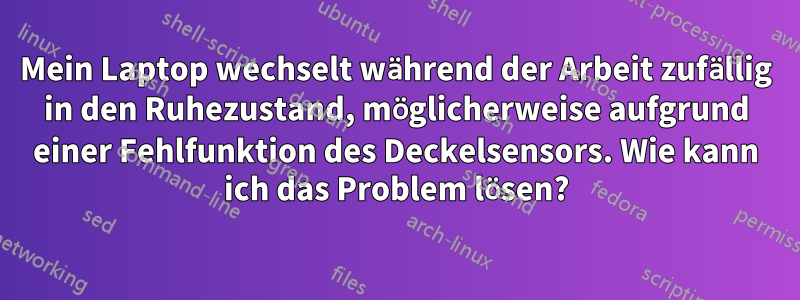 Mein Laptop wechselt während der Arbeit zufällig in den Ruhezustand, möglicherweise aufgrund einer Fehlfunktion des Deckelsensors. Wie kann ich das Problem lösen?