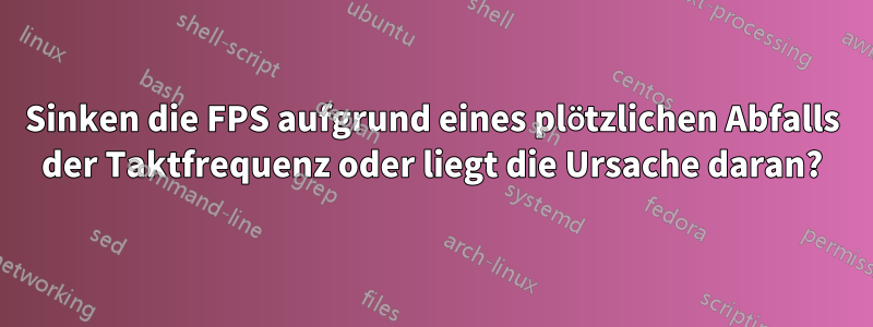 Sinken die FPS aufgrund eines plötzlichen Abfalls der Taktfrequenz oder liegt die Ursache daran?