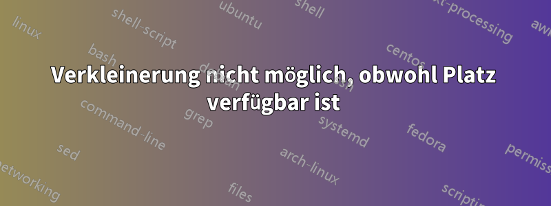 Verkleinerung nicht möglich, obwohl Platz verfügbar ist