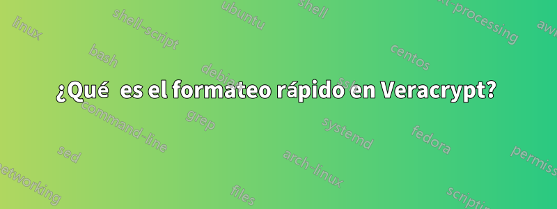 ¿Qué es el formateo rápido en Veracrypt?