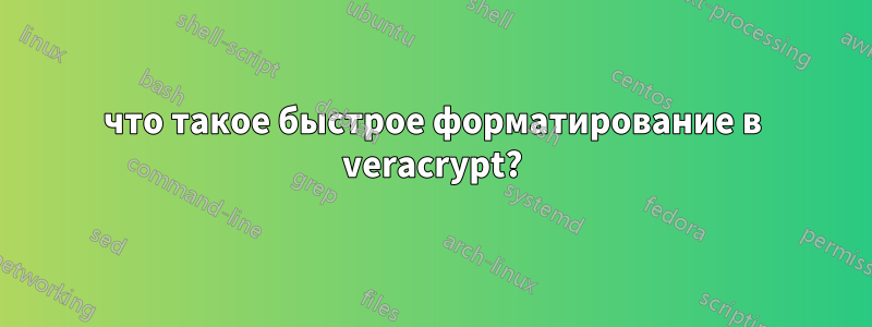 что такое быстрое форматирование в veracrypt?