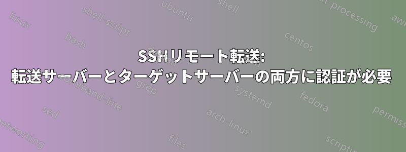 SSHリモート転送: 転送サーバーとターゲットサーバーの両方に認証が必要