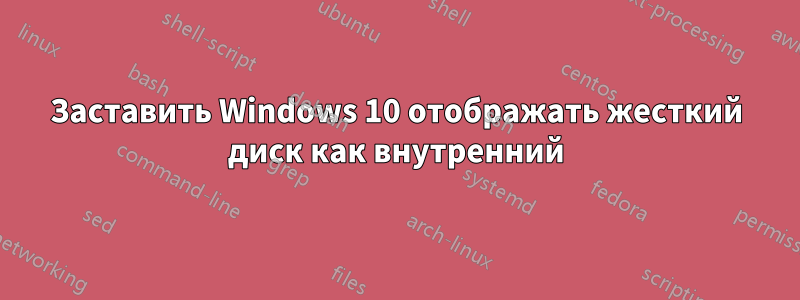 Заставить Windows 10 отображать жесткий диск как внутренний