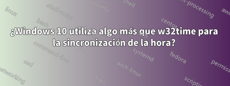 ¿Windows 10 utiliza algo más que w32time para la sincronización de la hora?