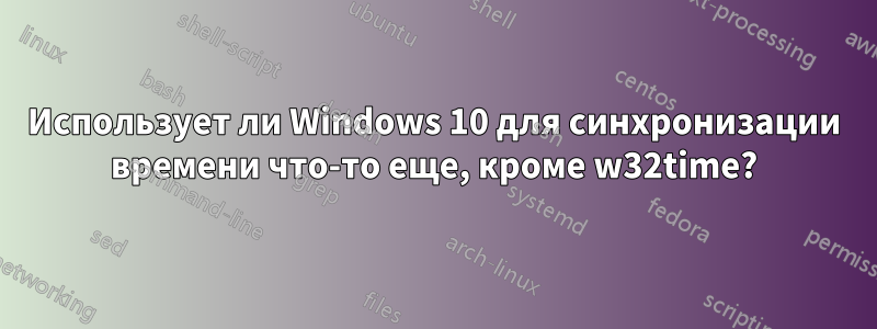 Использует ли Windows 10 для синхронизации времени что-то еще, кроме w32time?