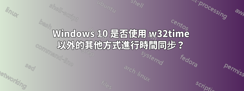 Windows 10 是否使用 w32time 以外的其他方式進行時間同步？