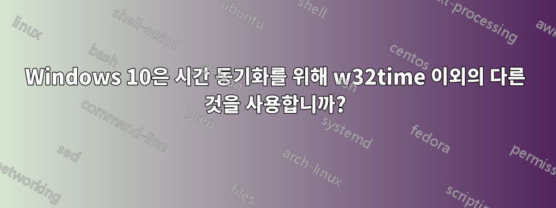 Windows 10은 시간 동기화를 위해 w32time 이외의 다른 것을 사용합니까?