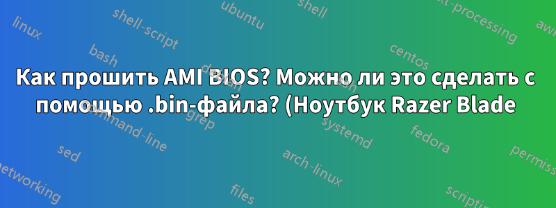 Как прошить AMI BIOS? Можно ли это сделать с помощью .bin-файла? (Ноутбук Razer Blade)